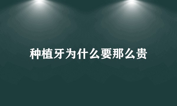 种植牙为什么要那么贵