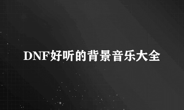 DNF好听的背景音乐大全