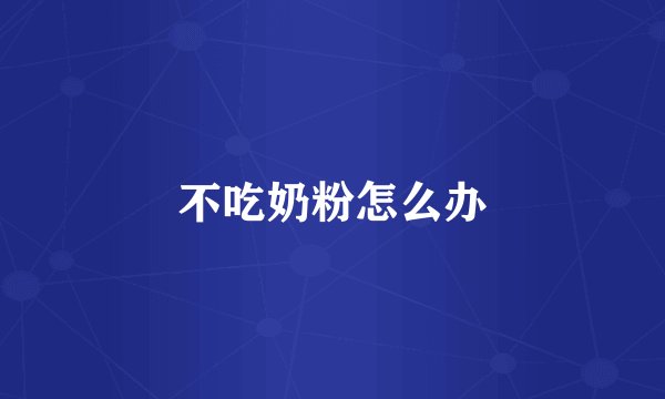 不吃奶粉怎么办