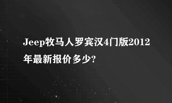 Jeep牧马人罗宾汉4门版2012年最新报价多少?