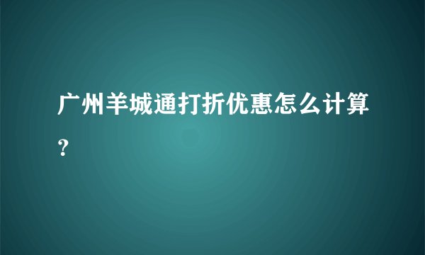 广州羊城通打折优惠怎么计算？