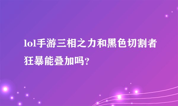 lol手游三相之力和黑色切割者狂暴能叠加吗？