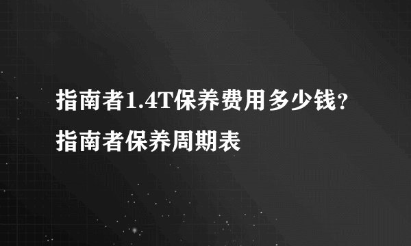 指南者1.4T保养费用多少钱？指南者保养周期表