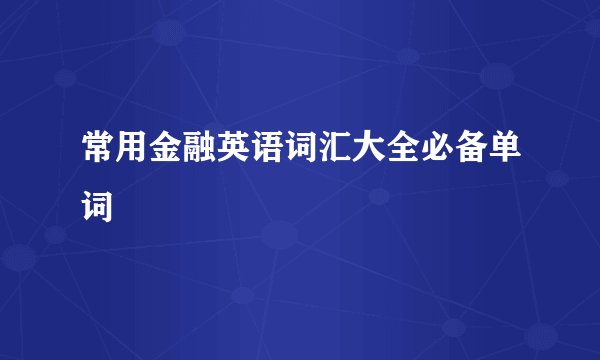 常用金融英语词汇大全必备单词