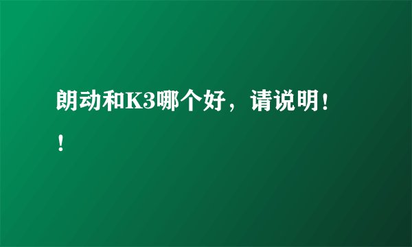 朗动和K3哪个好，请说明！！