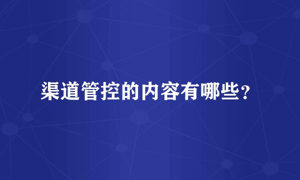 渠道管控的内容有哪些？