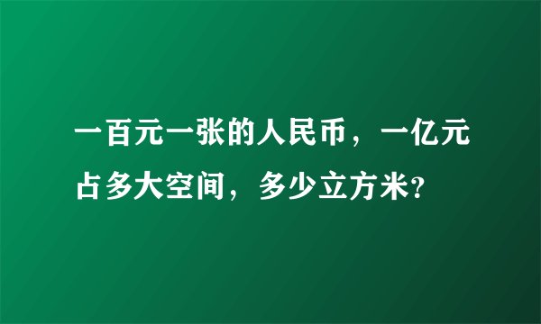 一百元一张的人民币，一亿元占多大空间，多少立方米？