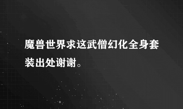 魔兽世界求这武僧幻化全身套装出处谢谢。