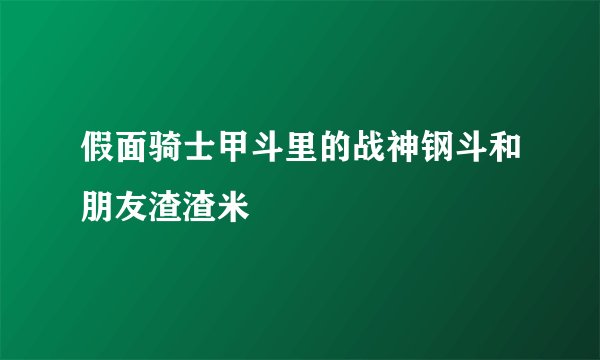 假面骑士甲斗里的战神钢斗和朋友渣渣米