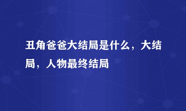 丑角爸爸大结局是什么，大结局，人物最终结局