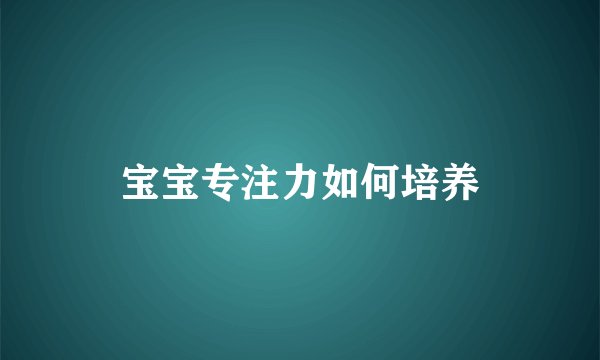 宝宝专注力如何培养