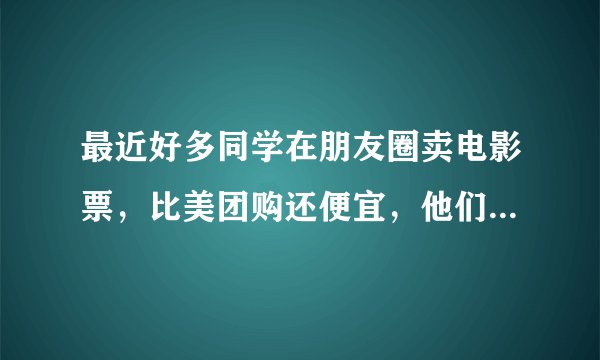 最近好多同学在朋友圈卖电影票，比美团购还便宜，他们是怎么盈利的?