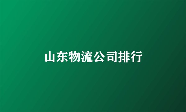 山东物流公司排行