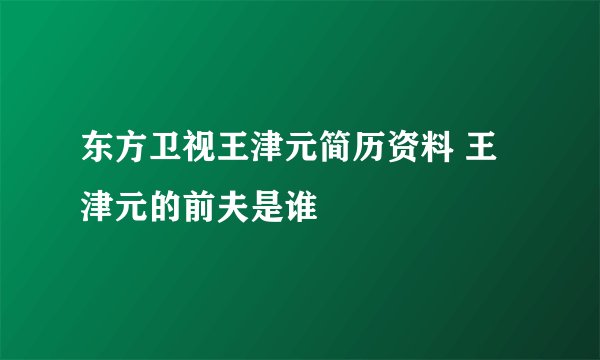 东方卫视王津元简历资料 王津元的前夫是谁