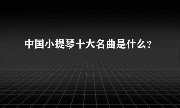 中国小提琴十大名曲是什么？