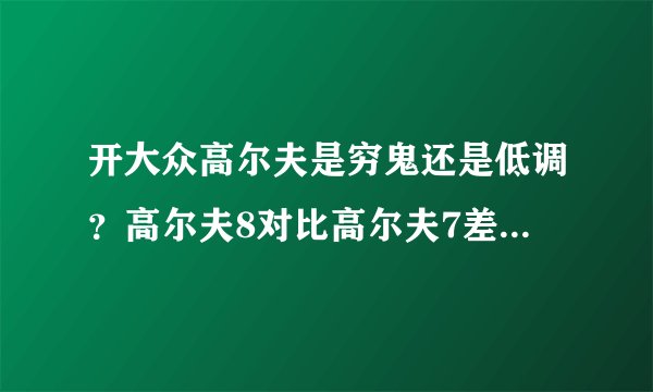 开大众高尔夫是穷鬼还是低调?高尔夫8对比高尔夫7差距有多大