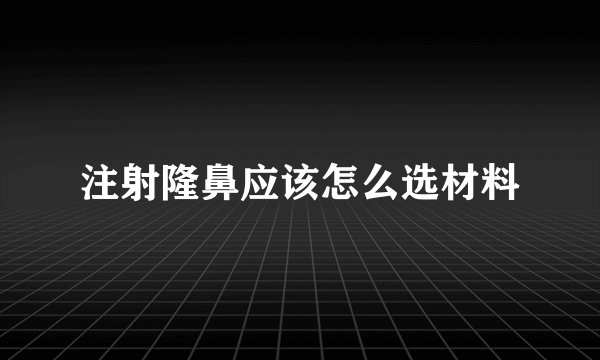 注射隆鼻应该怎么选材料