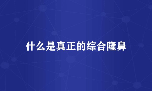 什么是真正的综合隆鼻