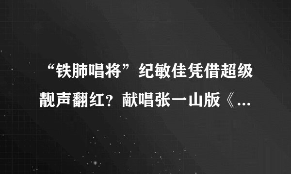 “铁肺唱将”纪敏佳凭借超级靓声翻红？献唱张一山版《鹿鼎记》！