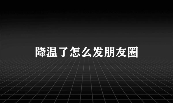 降温了怎么发朋友圈