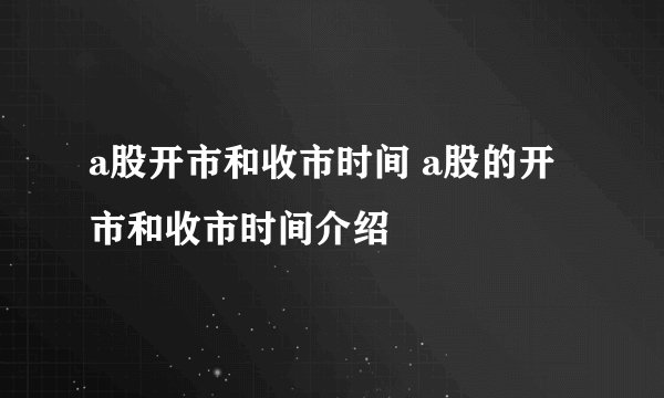 a股开市和收市时间 a股的开市和收市时间介绍