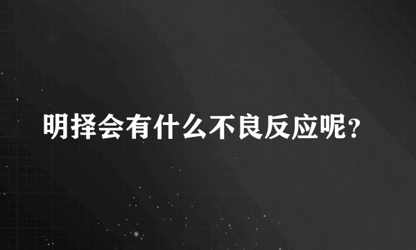 明择会有什么不良反应呢？