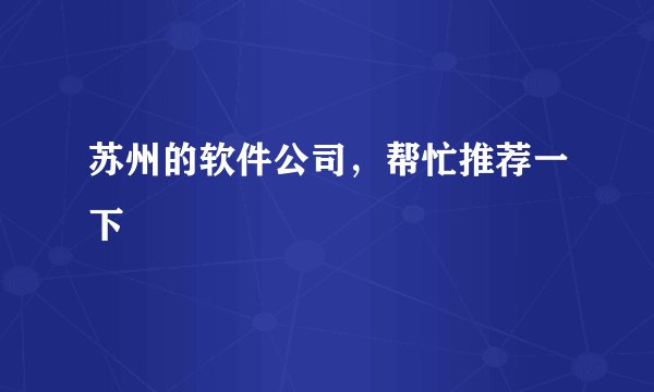 苏州的软件公司，帮忙推荐一下