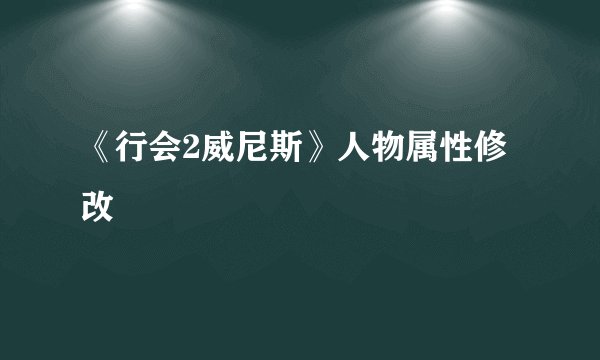 《行会2威尼斯》人物属性修改
