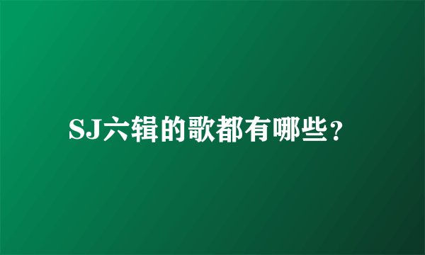 SJ六辑的歌都有哪些？