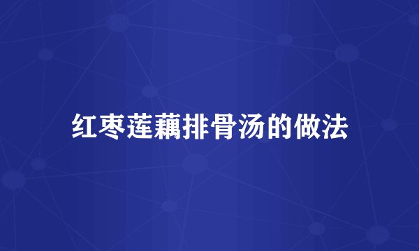 红枣莲藕排骨汤的做法