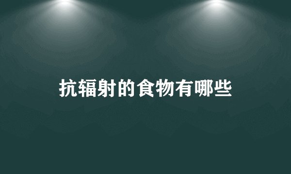抗辐射的食物有哪些