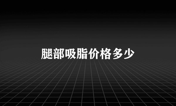 腿部吸脂价格多少