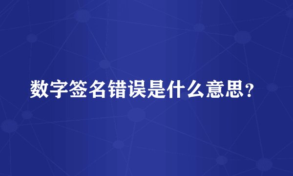数字签名错误是什么意思？