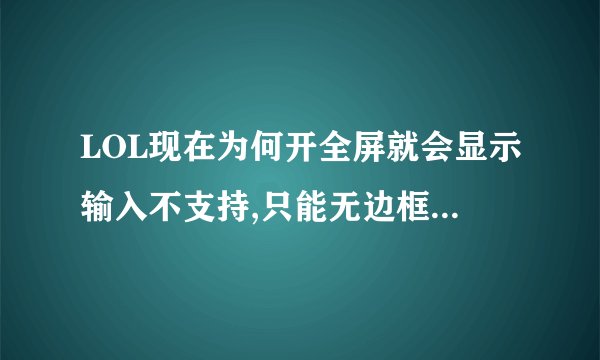 LOL现在为何开全屏就会显示输入不支持,只能无边框和窗口。
