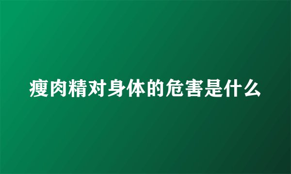 瘦肉精对身体的危害是什么