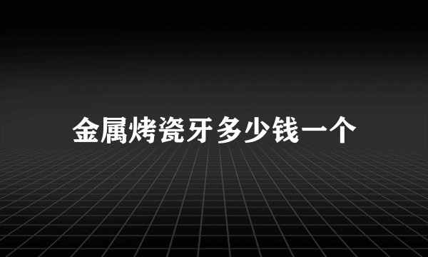 金属烤瓷牙多少钱一个