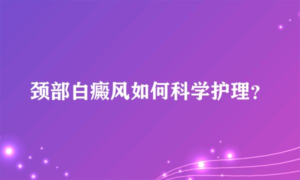 颈部白癜风如何科学护理？