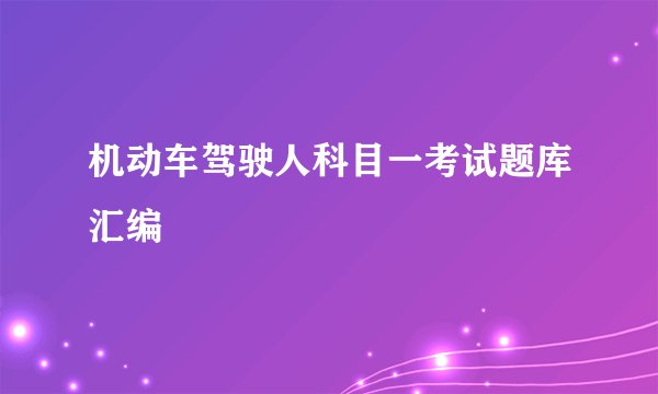 机动车驾驶人科目一考试题库汇编