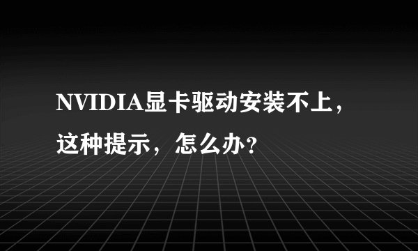 NVIDIA显卡驱动安装不上，这种提示，怎么办？