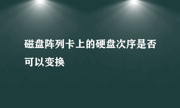 磁盘阵列卡上的硬盘次序是否可以变换
