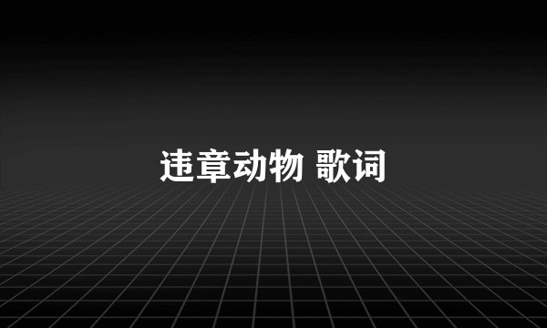 违章动物 歌词