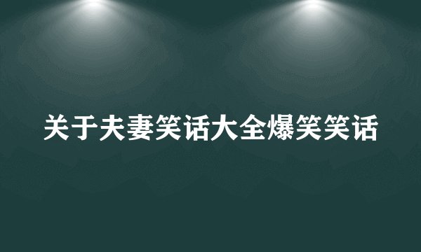 关于夫妻笑话大全爆笑笑话