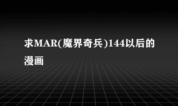 求MAR(魔界奇兵)144以后的漫画