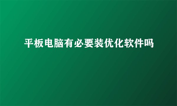平板电脑有必要装优化软件吗
