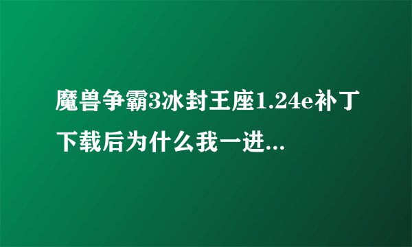 魔兽争霸3冰封王座1.24e补丁下载后为什么我一进去进了DOTA的图。就直接返回到了刚进局域网的界面