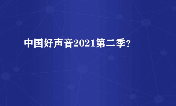 中国好声音2021第二季？