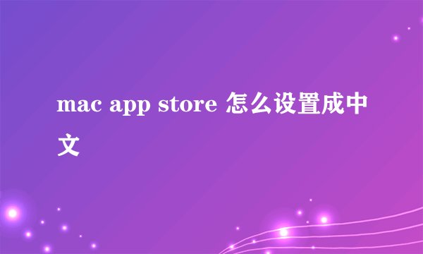 mac app store 怎么设置成中文