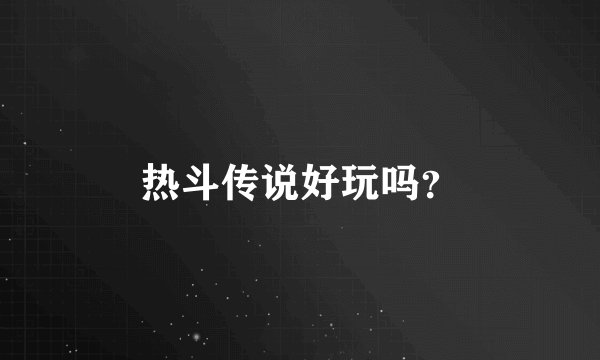 热斗传说好玩吗？