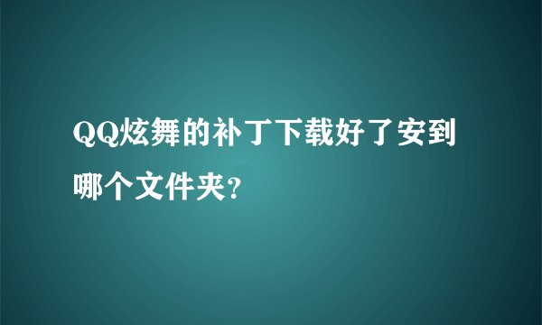 QQ炫舞的补丁下载好了安到哪个文件夹？
