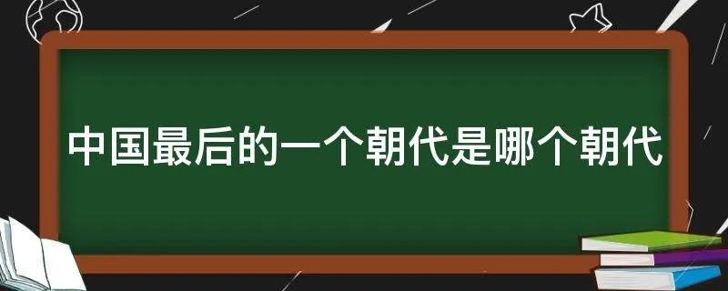 中国最后的一个朝代是哪个朝代